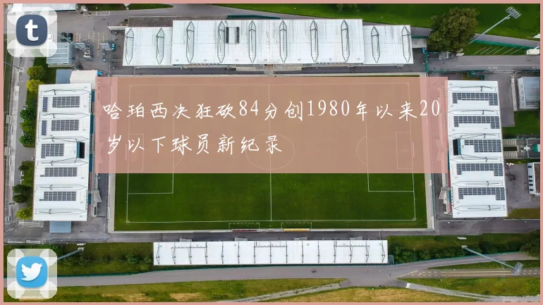 哈珀西决狂砍84分创1980年以来20岁以下球员新纪录