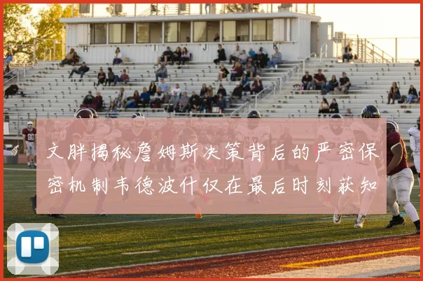 文胖揭秘詹姆斯决策背后的严密保密机制韦德波什仅在最后时刻获知消息