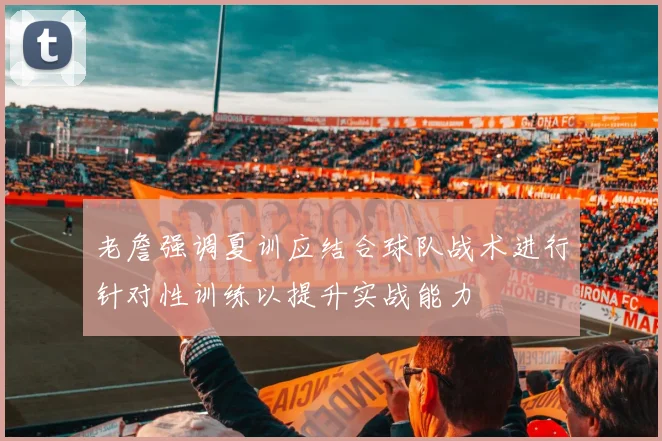 老詹强调夏训应结合球队战术进行针对性训练以提升实战能力