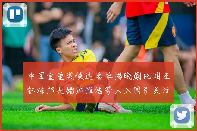 中国金童奖候选名单揭晓蒯纪闻王钰栋邝兆镭帅惟浩等人入围引关注