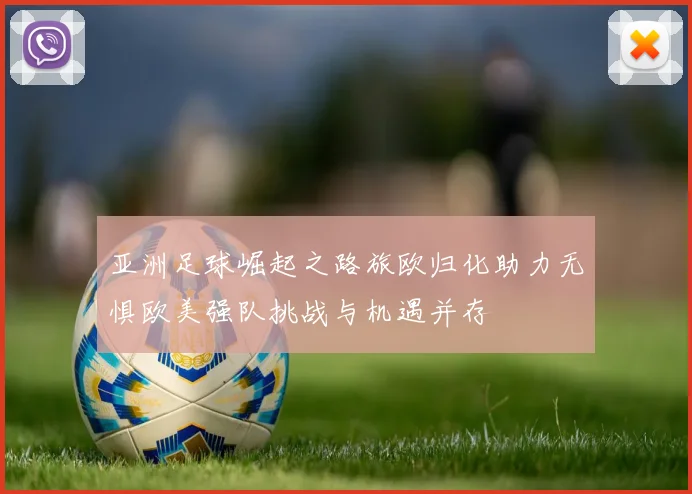亚洲足球崛起之路旅欧归化助力无惧欧美强队挑战与机遇并存