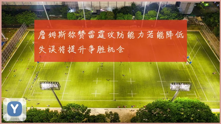 詹姆斯称赞雷霆攻防能力若能降低失误将提升争胜机会