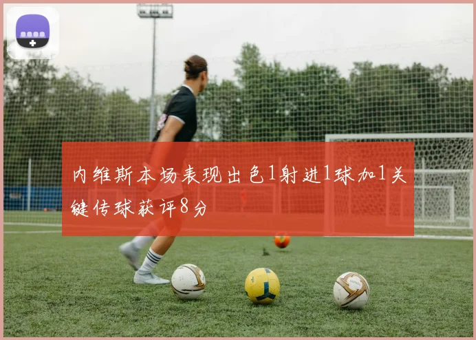 内维斯本场表现出色1射进1球加1关键传球获评8分
