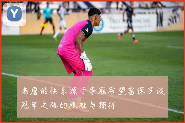 老詹的快乐源于争冠希望富保罗谈冠军之路的艰难与期待