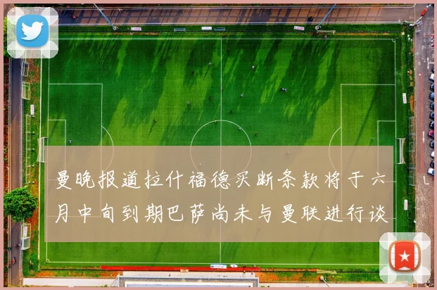 曼晚报道拉什福德买断条款将于六月中旬到期巴萨尚未与曼联进行谈判